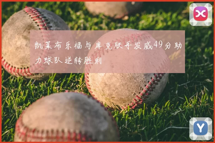 凯莱布乐福与库克联手发威49分助力球队逆转胜利