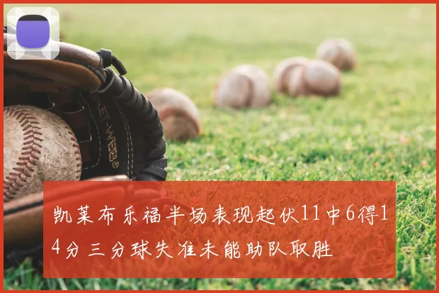 凯莱布乐福半场表现起伏11中6得14分三分球失准未能助队取胜