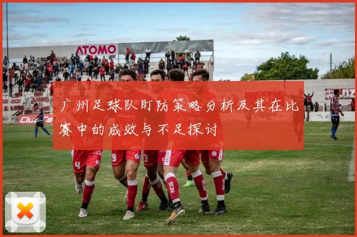 广州足球队盯防策略分析及其在比赛中的成效与不足探讨