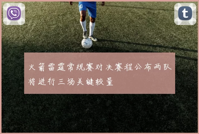 火箭雷霆常规赛对决赛程公布两队将进行三场关键较量