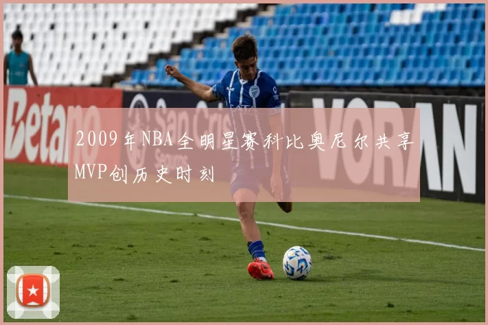 2009年NBA全明星赛科比奥尼尔共享MVP创历史时刻
