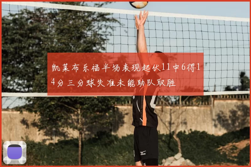 凯莱布乐福半场表现起伏11中6得14分三分球失准未能助队取胜