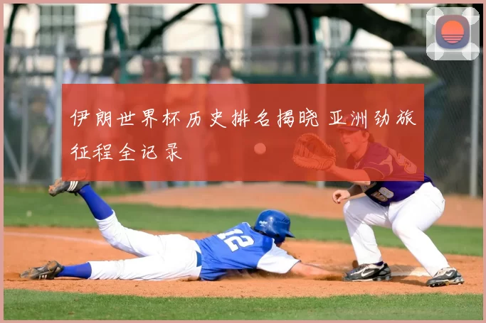伊朗世界杯历史排名揭晓 亚洲劲旅征程全记录