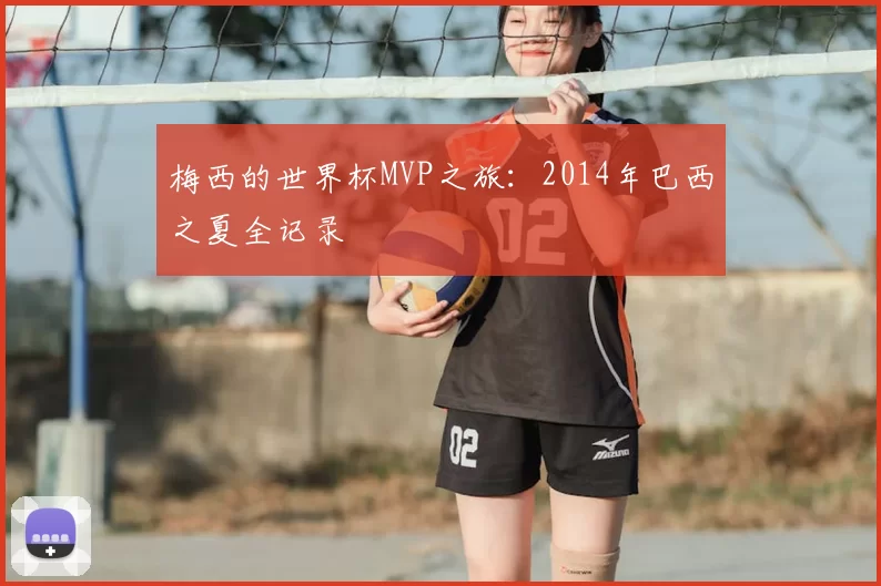 梅西的世界杯MVP之旅:2014年巴西之夏全记录