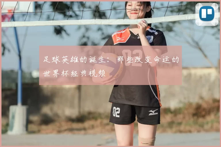 足球英雄的诞生:那些改变命运的世界杯经典视频